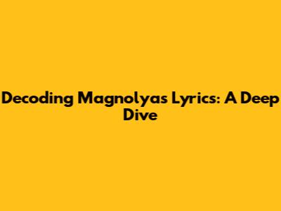 Decoding Magnolya's Lyrics: A Deep Dive