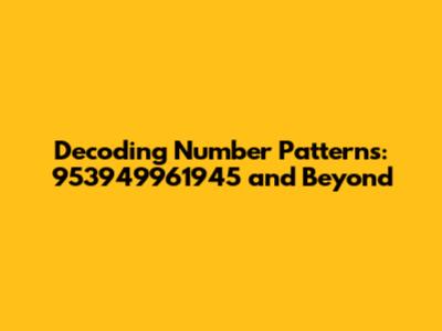 Decoding Number Patterns: 953949961945 and Beyond