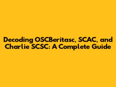 Decoding OSCBeritasc, SCAC, and Charlie SCSC: A Complete Guide