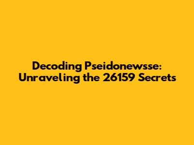Decoding Pseidonewsse: Unraveling the 26159 Secrets