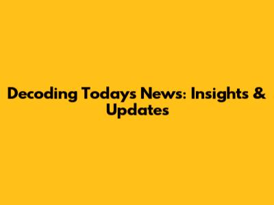 Decoding Today's News: Insights & Updates