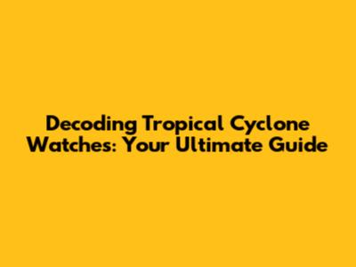 Decoding Tropical Cyclone Watches: Your Ultimate Guide