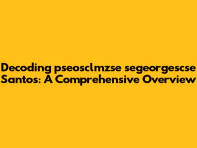 Decoding pseosclmzse segeorgescse Santos: A Comprehensive Overview
