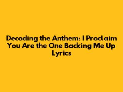 Decoding the Anthem: 'I Proclaim You Are the One Backing Me Up' Lyrics