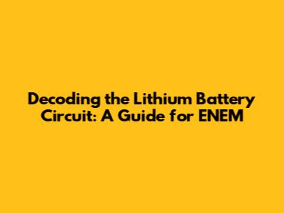 Decoding the Lithium Battery Circuit: A Guide for ENEM
