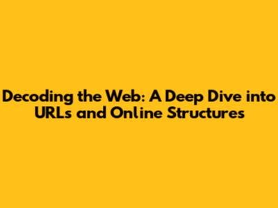 Decoding the Web: A Deep Dive into URLs and Online Structures