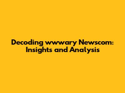 Decoding wwwary Newscom: Insights and Analysis