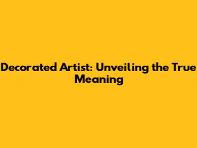 Decorated Artist: Unveiling the True Meaning