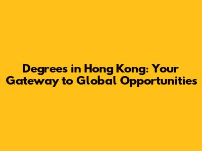 Degrees in Hong Kong: Your Gateway to Global Opportunities