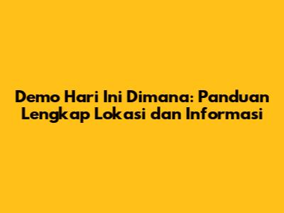 Demo Hari Ini Dimana: Panduan Lengkap Lokasi dan Informasi