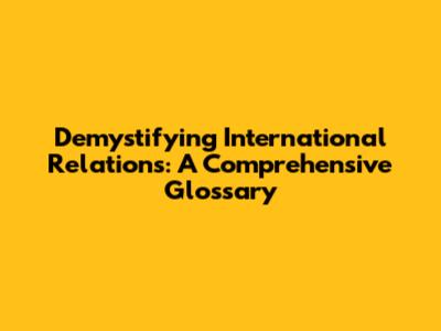Demystifying International Relations: A Comprehensive Glossary