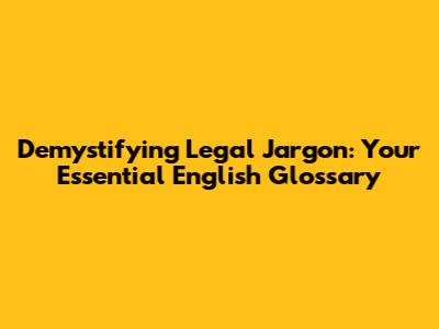 Demystifying Legal Jargon: Your Essential English Glossary
