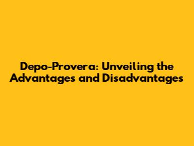 Depo-Provera: Unveiling the Advantages and Disadvantages