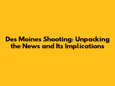 Des Moines Shooting: Unpacking the News and Its Implications