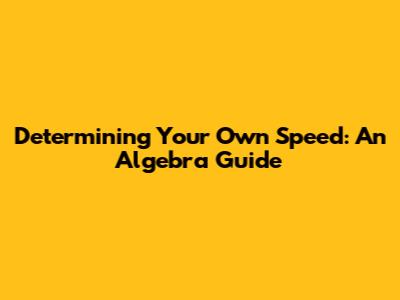 Determining Your Own Speed: An Algebra Guide