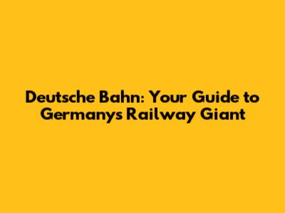 Deutsche Bahn: Your Guide to Germany's Railway Giant