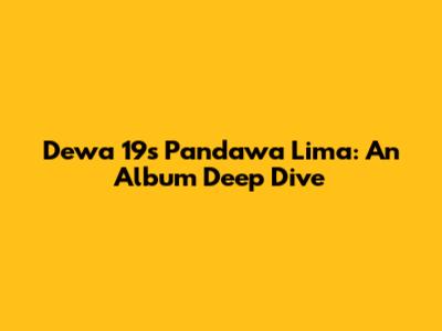 Dewa 19's Pandawa Lima: An Album Deep Dive