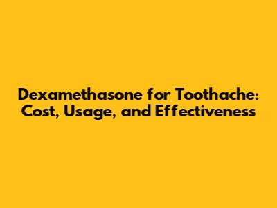 Dexamethasone for Toothache: Cost, Usage, and Effectiveness