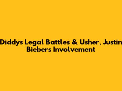 Diddy's Legal Battles & Usher, Justin Bieber's Involvement