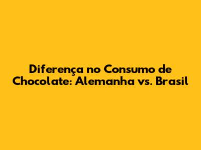 Diferença no Consumo de Chocolate: Alemanha vs. Brasil