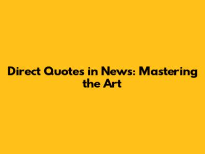 Direct Quotes in News: Mastering the Art