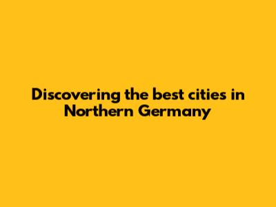 Discovering the best cities in Northern Germany