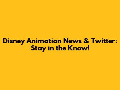 Disney Animation News & Twitter: Stay in the Know!