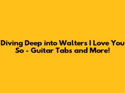 Diving Deep into 'Walters I Love You So' - Guitar Tabs and More!