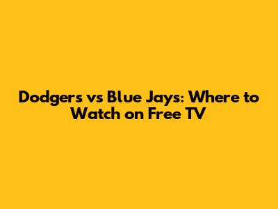 Dodgers vs Blue Jays: Where to Watch on Free TV