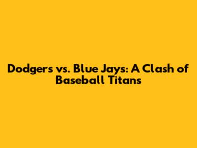 Dodgers vs. Blue Jays: A Clash of Baseball Titans
