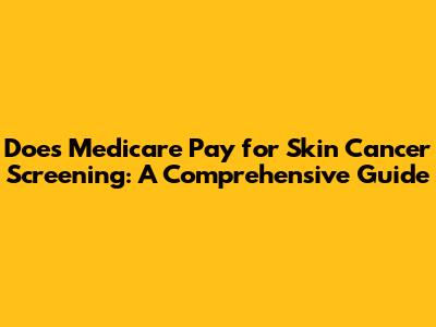 Does Medicare Pay for Skin Cancer Screening: A Comprehensive Guide