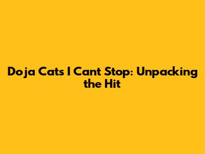 Doja Cat's 'I Can't Stop': Unpacking the Hit