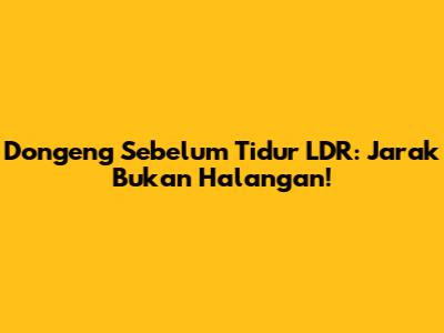 Dongeng Sebelum Tidur LDR: Jarak Bukan Halangan!