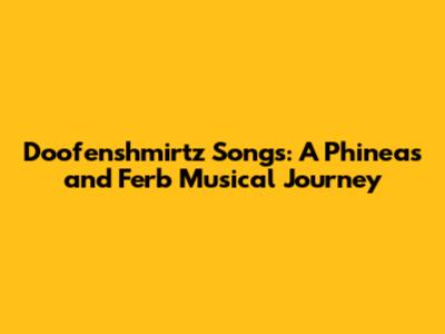 Doofenshmirtz Songs: A Phineas and Ferb Musical Journey