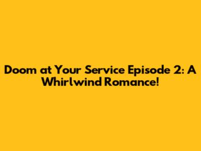 Doom at Your Service Episode 2: A Whirlwind Romance!