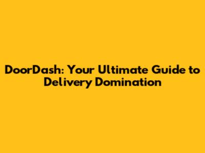DoorDash: Your Ultimate Guide to Delivery Domination
