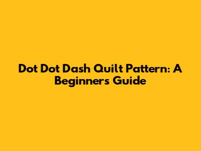 Dot Dot Dash Quilt Pattern: A Beginner's Guide
