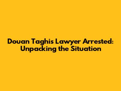 Douan Taghi's Lawyer Arrested: Unpacking the Situation