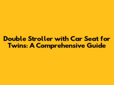 Double Stroller with Car Seat for Twins: A Comprehensive Guide
