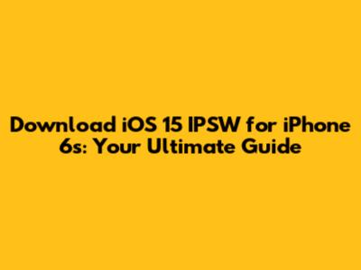 Download iOS 15 IPSW for iPhone 6s: Your Ultimate Guide
