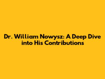 Dr. William Nowysz: A Deep Dive into His Contributions