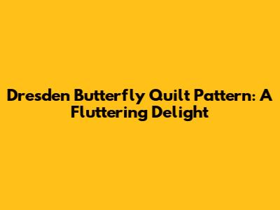 Dresden Butterfly Quilt Pattern: A Fluttering Delight