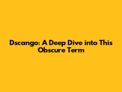 Dscango: A Deep Dive into This Obscure Term