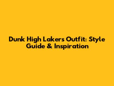 Dunk High Lakers Outfit: Style Guide & Inspiration