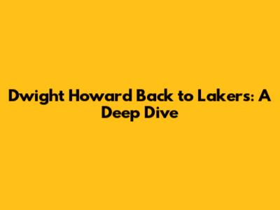 Dwight Howard Back to Lakers: A Deep Dive