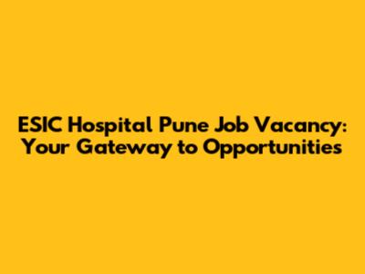 ESIC Hospital Pune Job Vacancy: Your Gateway to Opportunities