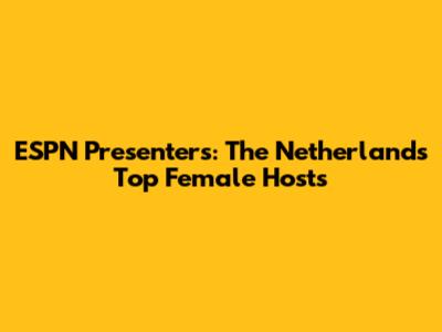 ESPN Presenters: The Netherlands' Top Female Hosts