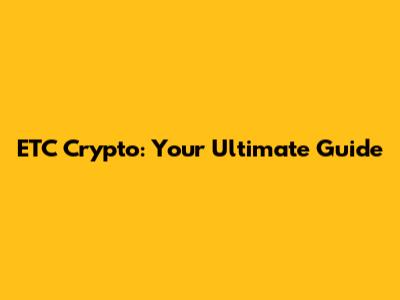ETC Crypto: Your Ultimate Guide