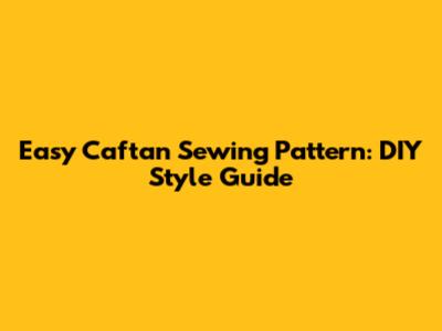 Easy Caftan Sewing Pattern: DIY Style Guide
