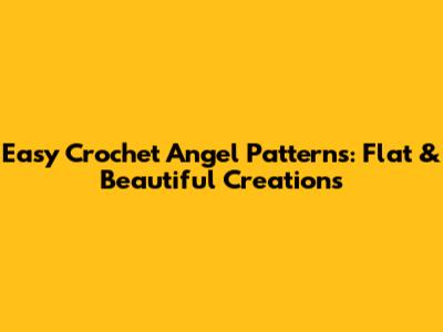 Easy Crochet Angel Patterns: Flat & Beautiful Creations